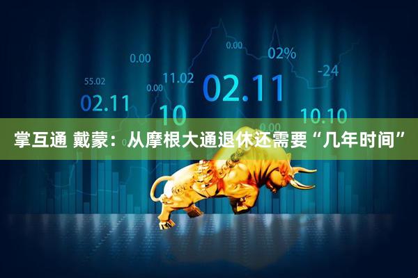 掌互通 戴蒙：从摩根大通退休还需要“几年时间”