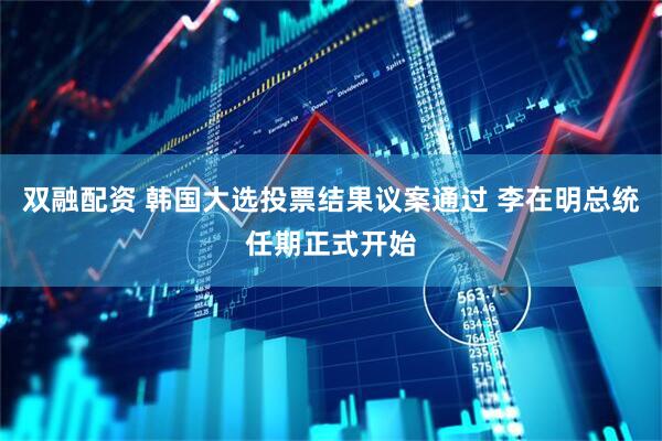 双融配资 韩国大选投票结果议案通过 李在明总统任期正式开始