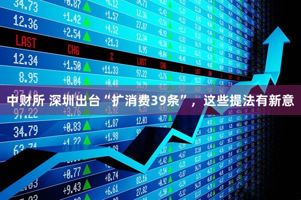 中财所 深圳出台“扩消费39条”，这些提法有新意