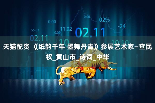 天猫配资 《纸韵千年 墨舞丹青》参展艺术家—查民权_黄山市_诗词_中华
