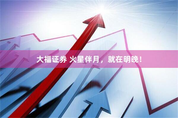 大福证券 火星伴月，就在明晚！