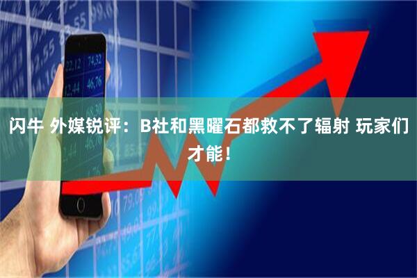 闪牛 外媒锐评：B社和黑曜石都救不了辐射 玩家们才能！