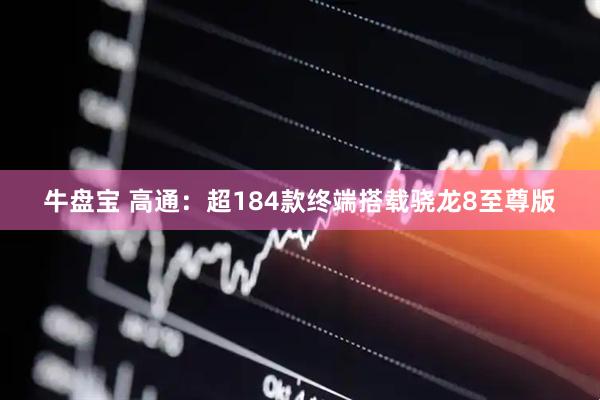 牛盘宝 高通：超184款终端搭载骁龙8至尊版