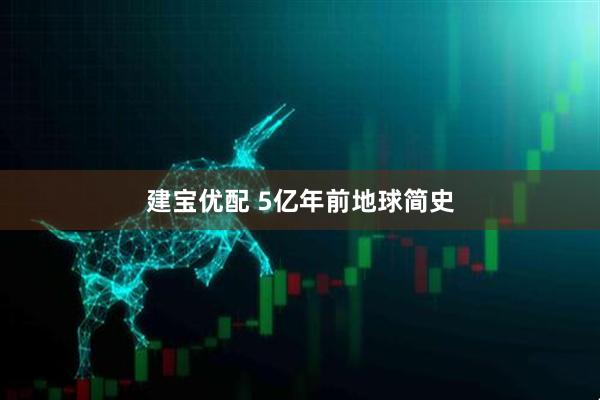 建宝优配 5亿年前地球简史