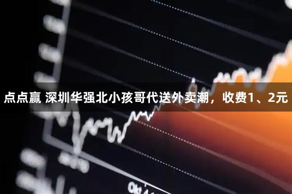 点点赢 深圳华强北小孩哥代送外卖潮，收费1、2元