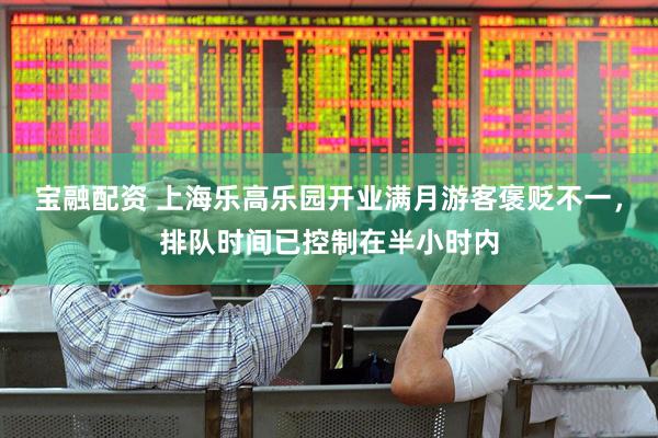宝融配资 上海乐高乐园开业满月游客褒贬不一，排队时间已控制在半小时内