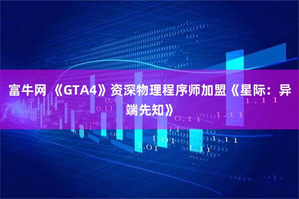 富牛网 《GTA4》资深物理程序师加盟《星际：异端先知》