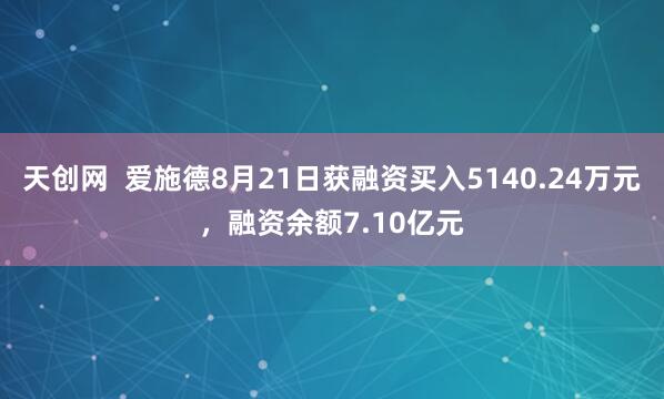 天创网  爱施德8月21日获融资买入5140.24万元，融资余额7.10亿元