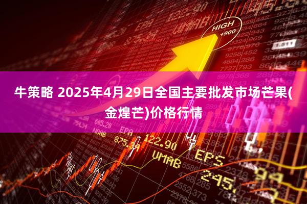 牛策略 2025年4月29日全国主要批发市场芒果(金煌芒)价格行情