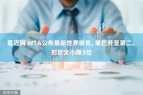 星迈网 WTA公布最新世界排名, 莱巴升至第二, 郑钦文小降3位